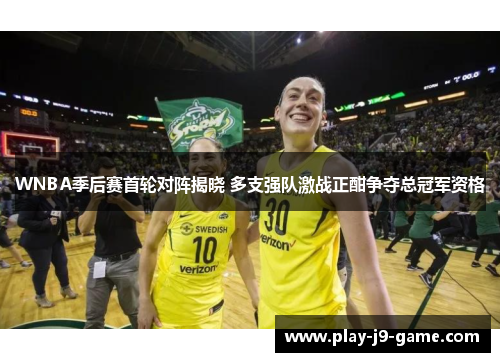 WNBA季后赛首轮对阵揭晓 多支强队激战正酣争夺总冠军资格