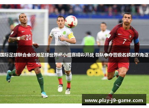 国际足球联合会沙滩足球世界杯小组赛精彩开战 各队争夺晋级名额激烈角逐