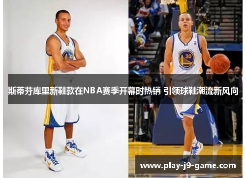 斯蒂芬库里新鞋款在NBA赛季开幕时热销 引领球鞋潮流新风向