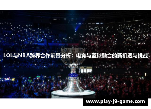 LOL与NBA跨界合作前景分析：电竞与篮球融合的新机遇与挑战