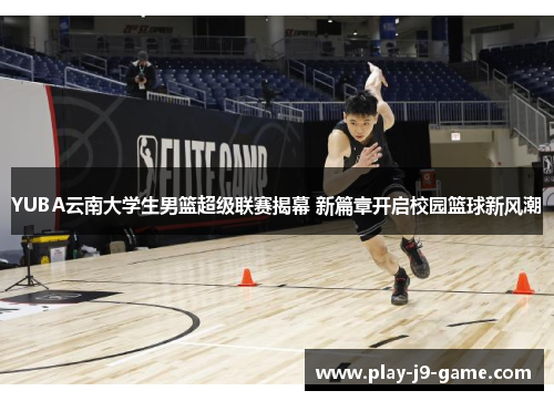 YUBA云南大学生男篮超级联赛揭幕 新篇章开启校园篮球新风潮