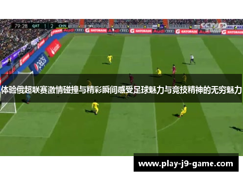 体验俄超联赛激情碰撞与精彩瞬间感受足球魅力与竞技精神的无穷魅力