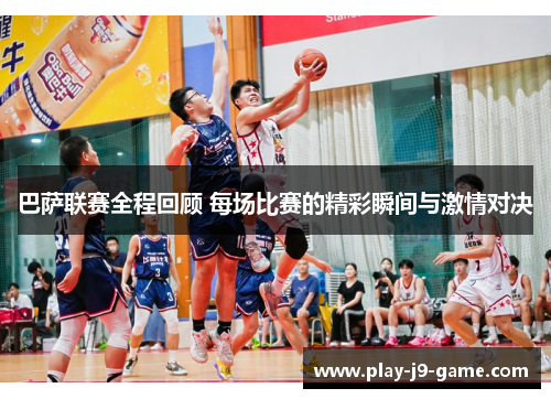 巴萨联赛全程回顾 每场比赛的精彩瞬间与激情对决