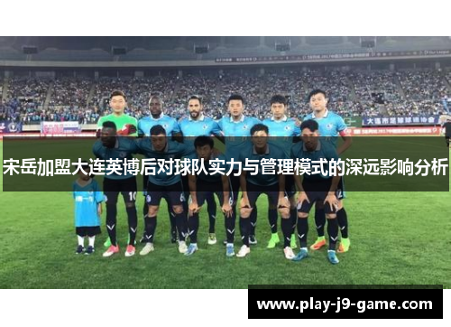 宋岳加盟大连英博后对球队实力与管理模式的深远影响分析