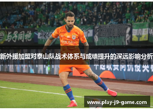 新外援加盟对泰山队战术体系与成绩提升的深远影响分析