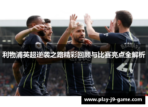 利物浦英超逆袭之路精彩回顾与比赛亮点全解析