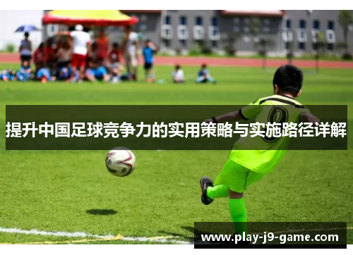 提升中国足球竞争力的实用策略与实施路径详解