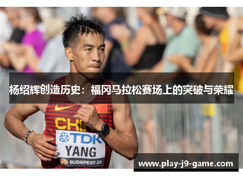 杨绍辉创造历史：福冈马拉松赛场上的突破与荣耀