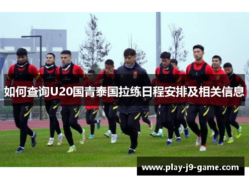 如何查询U20国青泰国拉练日程安排及相关信息