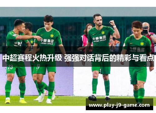 中超赛程火热升级 强强对话背后的精彩与看点