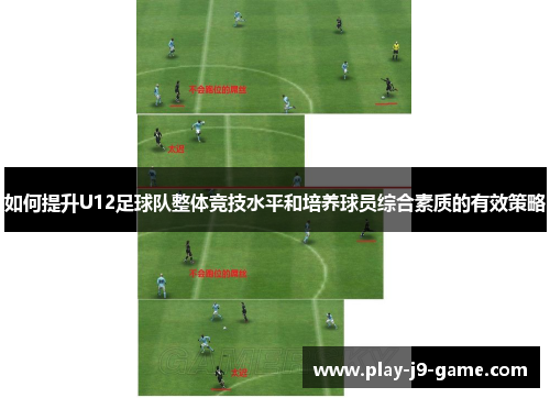 如何提升U12足球队整体竞技水平和培养球员综合素质的有效策略