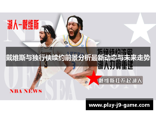戴维斯与独行侠续约前景分析最新动态与未来走势