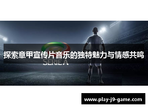 探索意甲宣传片音乐的独特魅力与情感共鸣