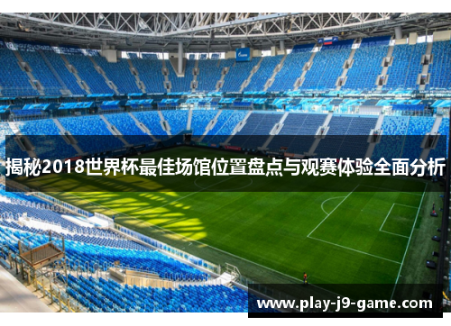 揭秘2018世界杯最佳场馆位置盘点与观赛体验全面分析