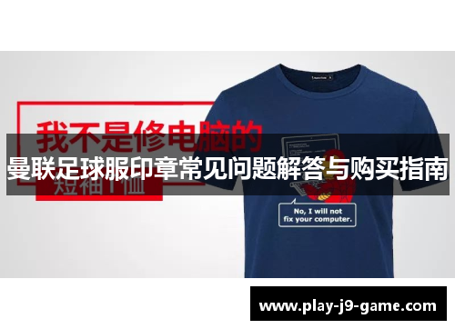 曼联足球服印章常见问题解答与购买指南