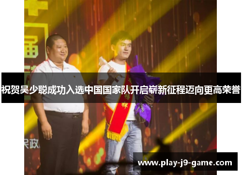 祝贺吴少聪成功入选中国国家队开启崭新征程迈向更高荣誉