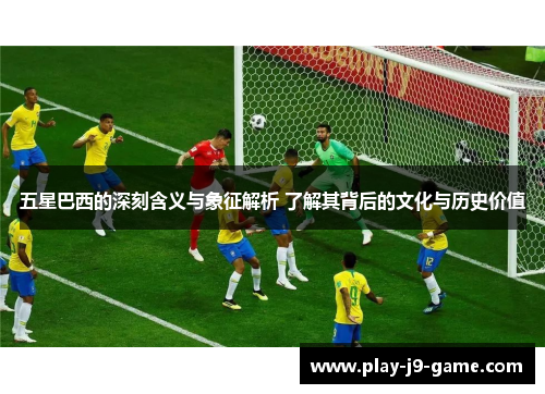 五星巴西的深刻含义与象征解析 了解其背后的文化与历史价值