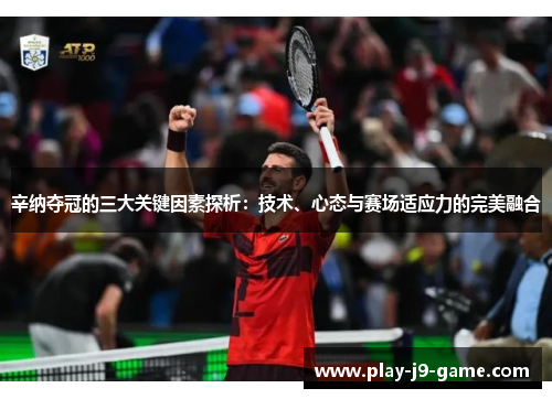 辛纳夺冠的三大关键因素探析:技术、心态与赛场适应力的完美融合 辛纳夺冠的三大关键因素探析:技术、心态与赛场适应力的完美融合