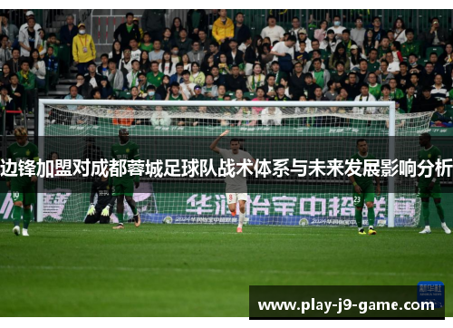 边锋加盟对成都蓉城足球队战术体系与未来发展影响分析 边锋加盟对成都蓉城足球队战术体系与未来发展影响分析