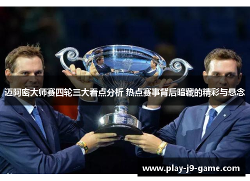 迈阿密大师赛四轮三大看点分析 热点赛事背后暗藏的精彩与悬念 迈阿密大师赛四轮三大看点分析 热点赛事背后暗藏的精彩与悬念