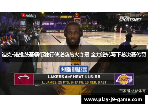 迪克·诺维茨基领衔独行侠逆袭热火夺冠 全力逆转写下总决赛传奇 迪克·诺维茨基领衔独行侠逆袭热火夺冠 全力逆转写下总决赛传奇