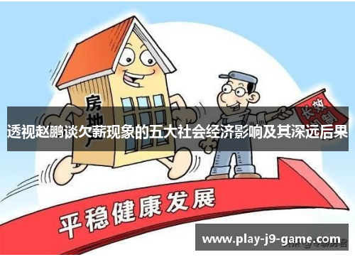 透视赵鹏谈欠薪现象的五大社会经济影响及其深远后果 透视赵鹏谈欠薪现象的五大社会经济影响及其深远后果