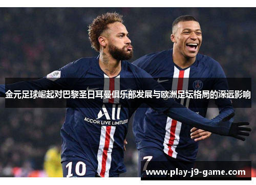 金元足球崛起对巴黎圣日耳曼俱乐部发展与欧洲足坛格局的深远影响