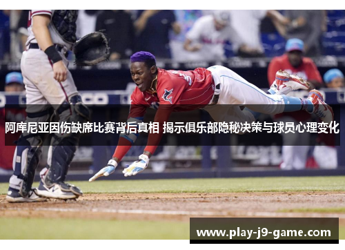 阿库尼亚因伤缺席比赛背后真相 揭示俱乐部隐秘决策与球员心理变化