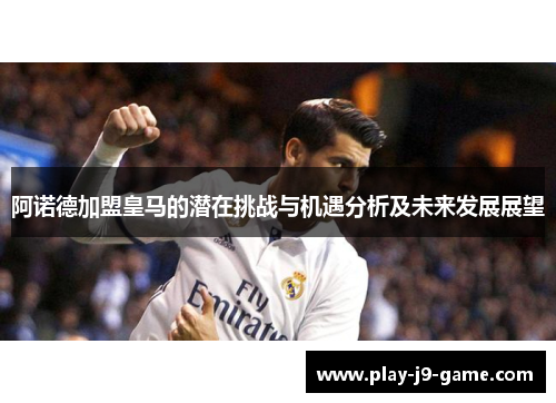 阿诺德加盟皇马的潜在挑战与机遇分析及未来发展展望