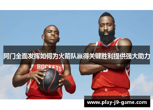 阿门全面发挥如何为火箭队赢得关键胜利提供强大助力