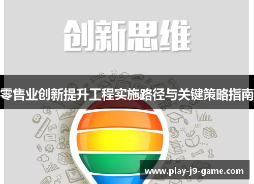 零售业创新提升工程实施路径与关键策略指南 零售业创新提升工程实施路径与关键策略指南