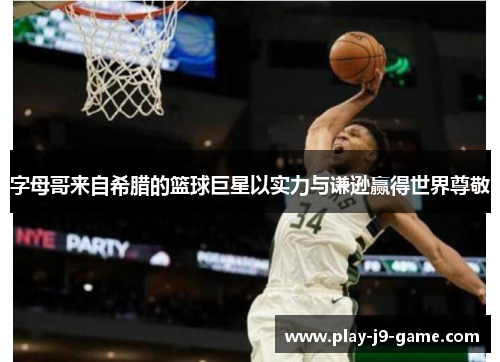 字母哥来自希腊的篮球巨星以实力与谦逊赢得世界尊敬