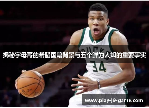 揭秘字母哥的希腊国籍背景与五个鲜为人知的重要事实