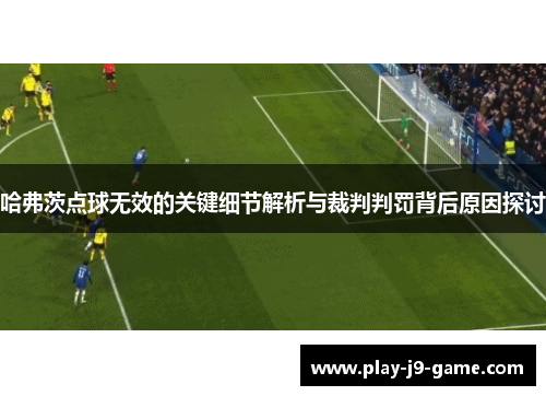 哈弗茨点球无效的关键细节解析与裁判判罚背后原因探讨