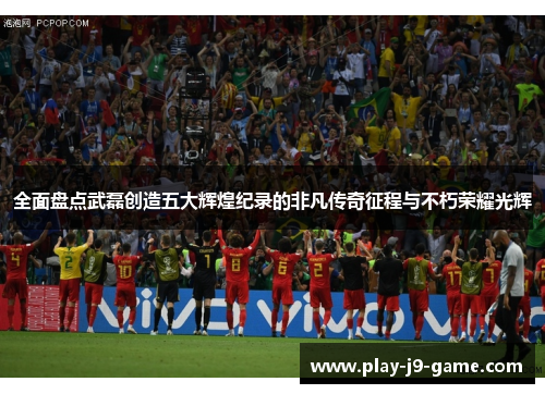 全面盘点武磊创造五大辉煌纪录的非凡传奇征程与不朽荣耀光辉 全面盘点武磊创造五大辉煌纪录的非凡传奇征程与不朽荣耀光辉