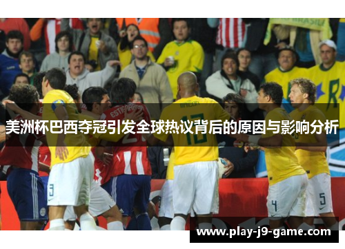 美洲杯巴西夺冠引发全球热议背后的原因与影响分析