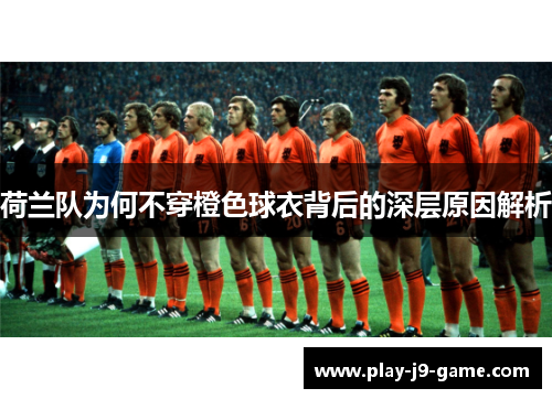 荷兰队为何不穿橙色球衣背后的深层原因解析