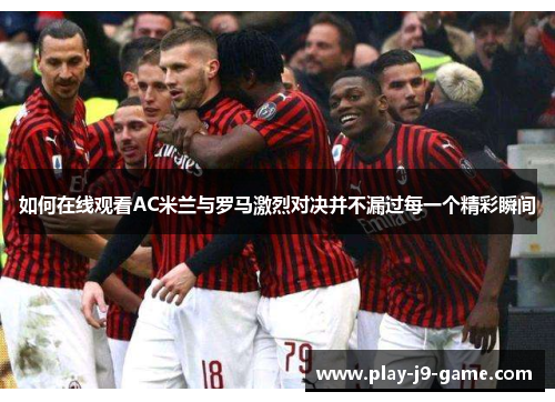 如何在线观看AC米兰与罗马激烈对决并不漏过每一个精彩瞬间 如何在线观看AC米兰与罗马激烈对决并不漏过每一个精彩瞬间