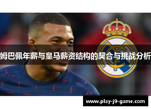 姆巴佩年薪与皇马薪资结构的契合与挑战分析