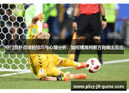 守门员扑点球的技巧与心理分析：如何精准判断方向做出反应