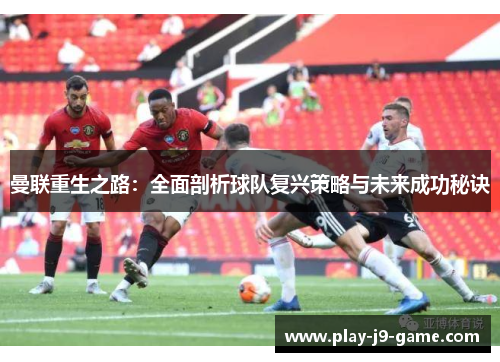 曼联重生之路：全面剖析球队复兴策略与未来成功秘诀