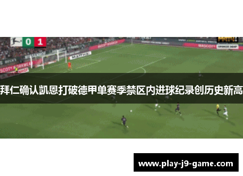 拜仁确认凯恩打破德甲单赛季禁区内进球纪录创历史新高