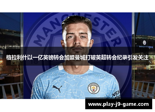格拉利什以一亿英镑转会加盟曼城打破英超转会纪录引发关注