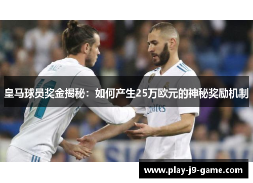 皇马球员奖金揭秘:如何产生25万欧元的神秘奖励机制 皇马球员奖金揭秘:如何产生25万欧元的神秘奖励机制
