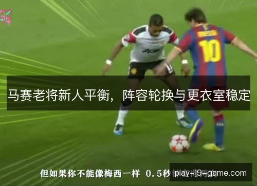 马赛老将新人平衡，阵容轮换与更衣室稳定