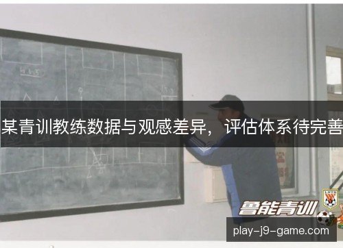 某青训教练数据与观感差异,评估体系待完善 某青训教练数据与观感差异,评估体系待完善