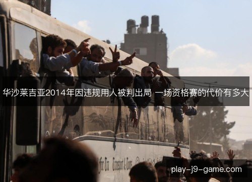 华沙莱吉亚2014年因违规用人被判出局 一场资格赛的代价有多大